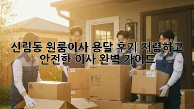 신림동 원룸이사 용달 후기: 저렴하고 안전한 이사 완벽 가이드! ✨