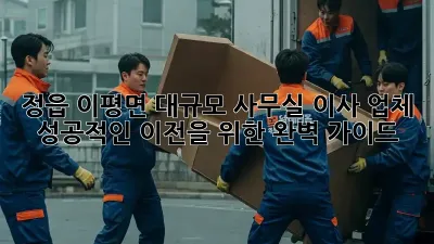 정읍 이평면 대규모 사무실 이사 업체: 성공적인 이전을 위한 완벽 가이드