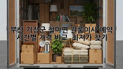 부산 기장군 철마면 원룸이사 예약: 시간별 가격 비교 & 최저가 찾기! ✨